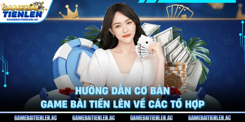 Hướng dẫn cơ bản game bài Tiến Lên về các tổ hợp