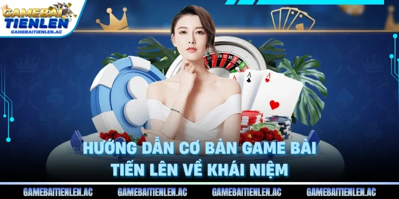 Hướng dẫn cơ bản game bài Tiến Lên về khái niệm