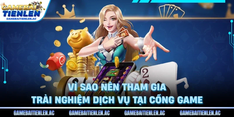 Vì sao nên tham gia trải nghiệm dịch vụ tại cổng game